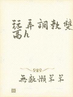 玩弄调教双胞胎高h