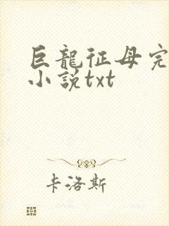 巨龙征母完结版小说txt