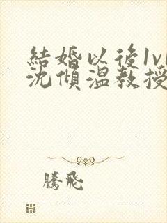 结婚以后1v1沈倾温教授的简介