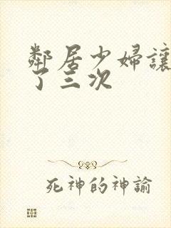 邻居少妇让我爽了三次