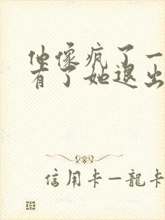 他像疯了一样占有了她退出