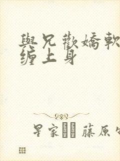 与兄欢娇软嫡女缠上身