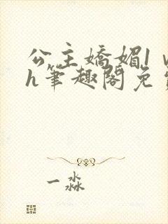 公主娇媚1ⅴ1h笔趣阁免费阅读