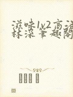 滋味1v2商洛林深笔趣阁