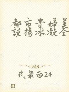 都市贵妇美腿小说杨冰凝全文阅读