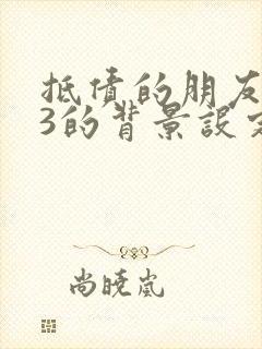 抵债的朋友麦子3的背景设定