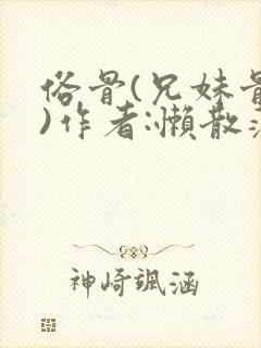 俗骨(兄妹骨科)作者:懒散蒲公英