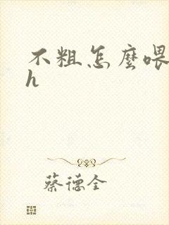 不粗怎么喂饱你h