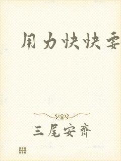 用力快快要丢了