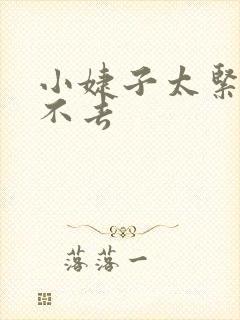 小婕子太紧了进不去