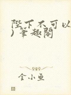 陛下不可以(限) 笔趣阁