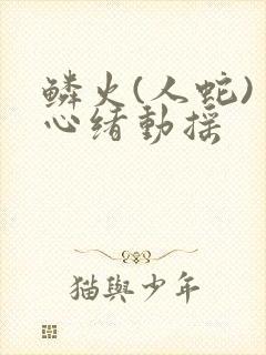 鳞火(人蛇) 心绪动摇