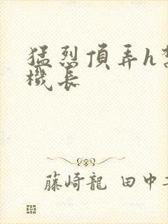 猛烈顶弄h禁欲机长