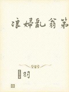 浪妇乱翁第六篇