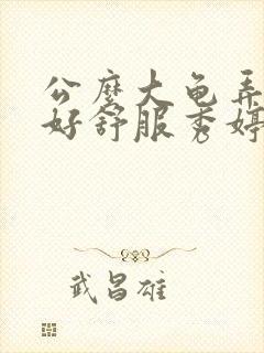 公么大龟弄得我好舒服秀婷视频