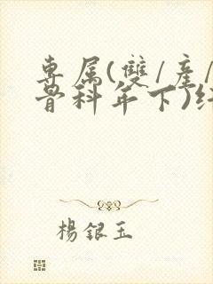 专属(双/产/骨科年下)纤仟