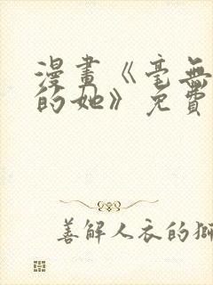 漫画《毫无保留的她》免费阅读