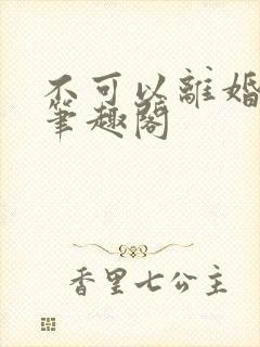 不可以离婚by笔趣阁