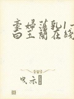 豪妇荡乳1一5白玉兰在线看