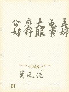 公么大龟弄得我好舒服秀婷