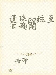 遗珠po豌豆荚笔趣阁