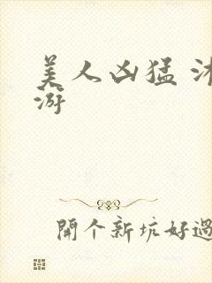 美人凶猛 沐水游