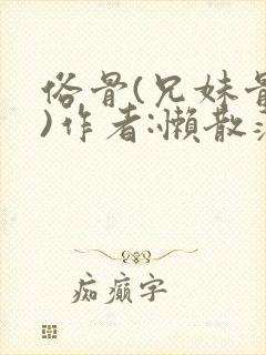 俗骨(兄妹骨科)作者:懒散蒲公英