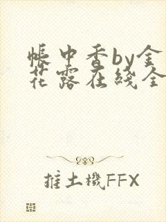 帐中香by金银花露在线全文免费阅读