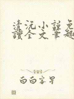 清沅小说免费阅读全文笔趣阁最新