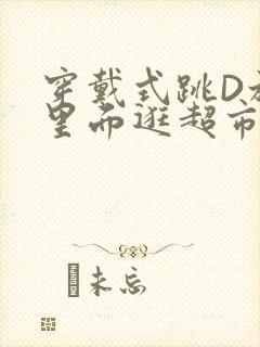 穿戴式跳D放在里面逛超市作文