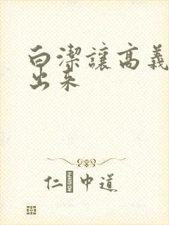 白洁让高义别拔出来