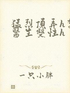 猛烈顶弄h禁欲医生双性h