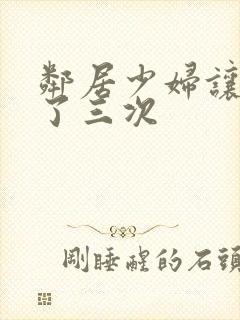 邻居少妇让我爽了三次