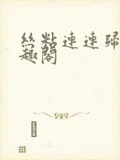 丝粘连连归寻笔趣阁
