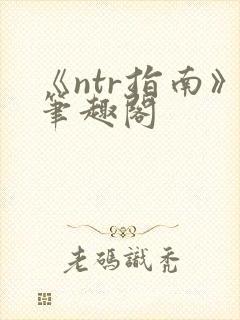 《ntr指南》笔趣阁