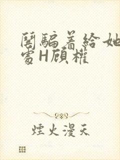 哄骗着给她破了处H顾权