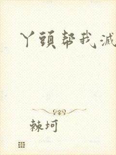 丫头帮我灭灭火