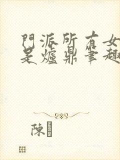 门派所有女子都是炉鼎笔趣阁