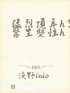 猛烈顶弄h禁欲医生双性h