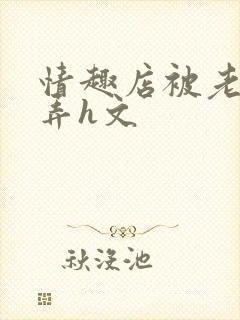 情趣店被老板玩弄h文