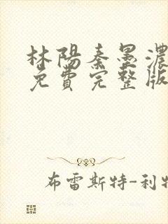 林阳秦墨浓小说免费完整版简介