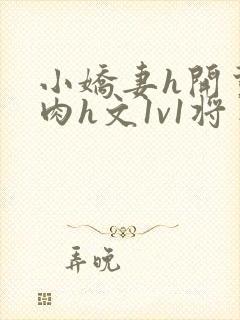 小娇妻h开荤粗肉h文1v1将军