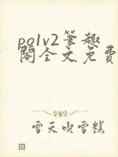 po1v2笔趣阁全文免费阅读