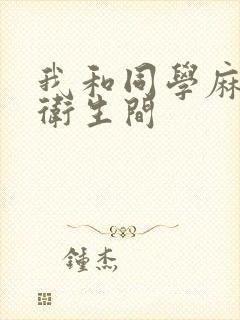 我和同学麻麻在卫生间