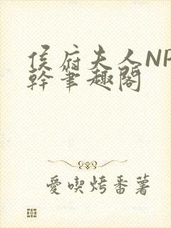 侯府夫人NP高干笔趣阁