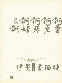 《锕锕锕锕锕锕锕好疼免费视频》