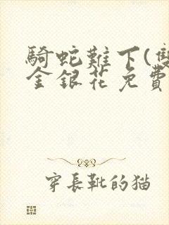 骑蛇难下(双)金银花免费阅读