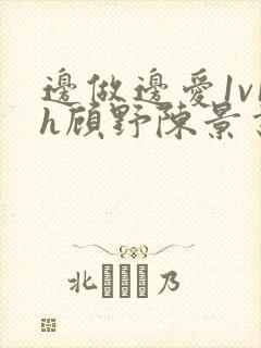 边做边爱1v1h顾野陈景书