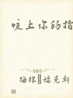 咬上你的指尖