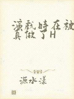 演戏时在被子里真做了H